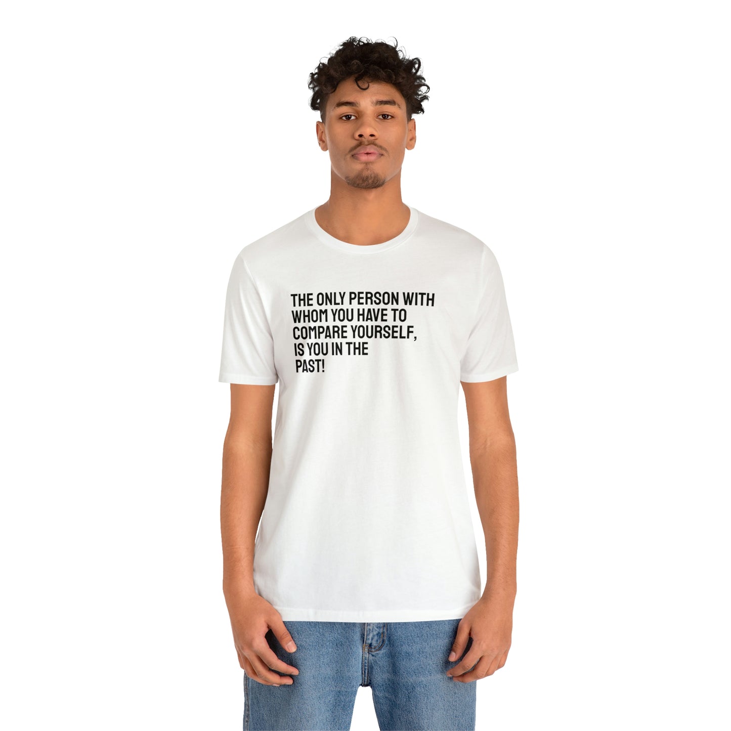 The Only Person With Whom You Have to Compare Yourself, Is You In The Past! T-Shirt