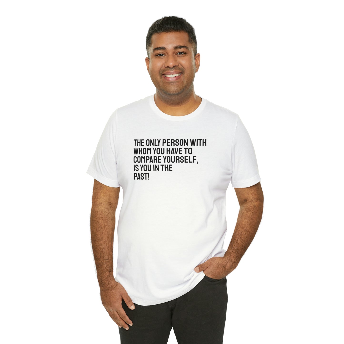 The Only Person With Whom You Have to Compare Yourself, Is You In The Past! T-Shirt