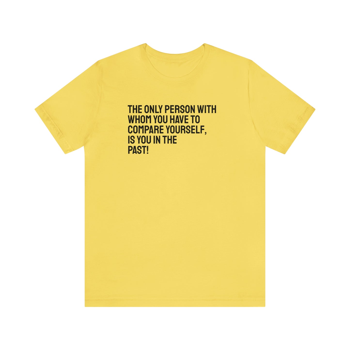 The Only Person With Whom You Have to Compare Yourself, Is You In The Past! T-Shirt