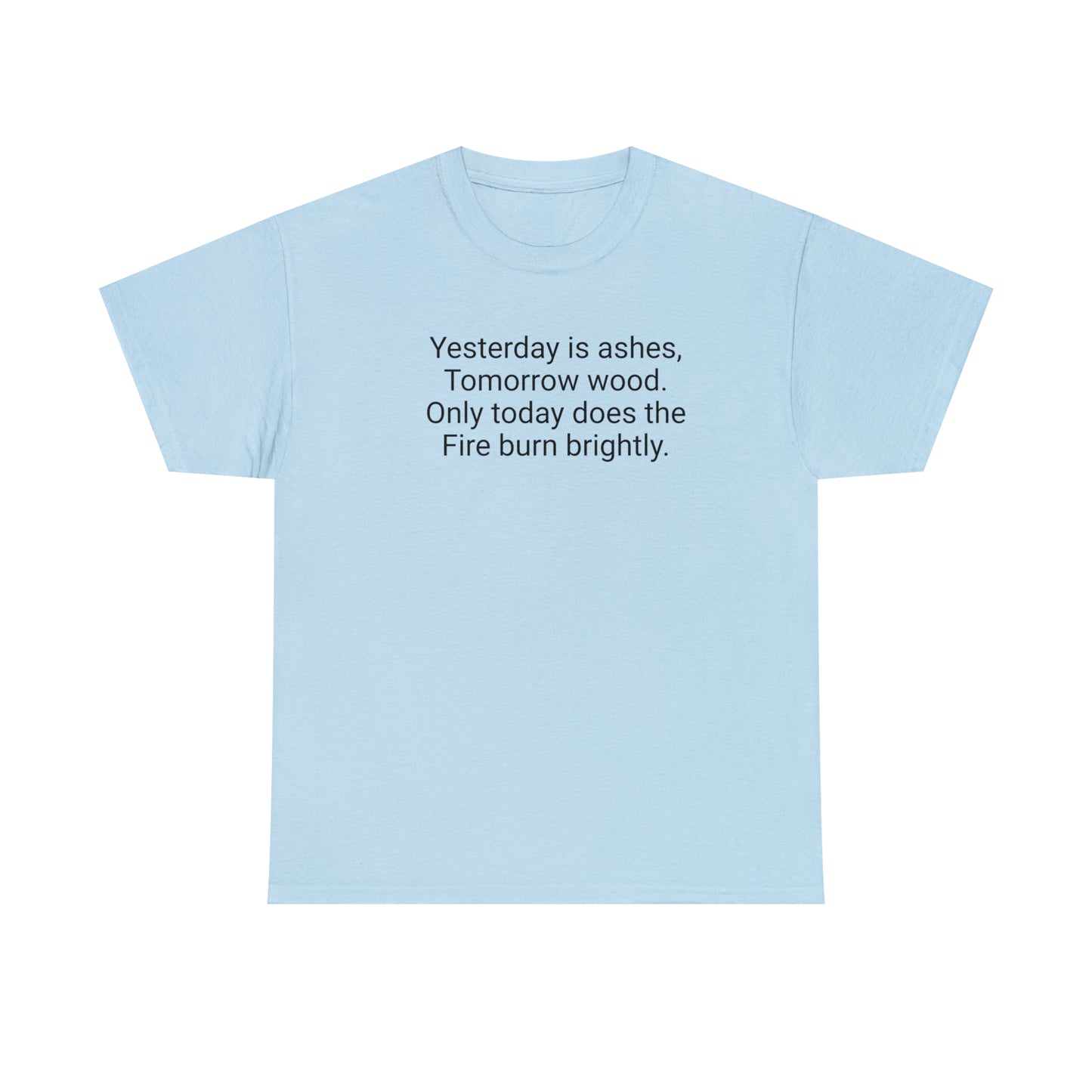 'Yesterday Is Ashes, Tomorrow Wood. Only Today Does the Fire Burn Brightly' T-Shirt