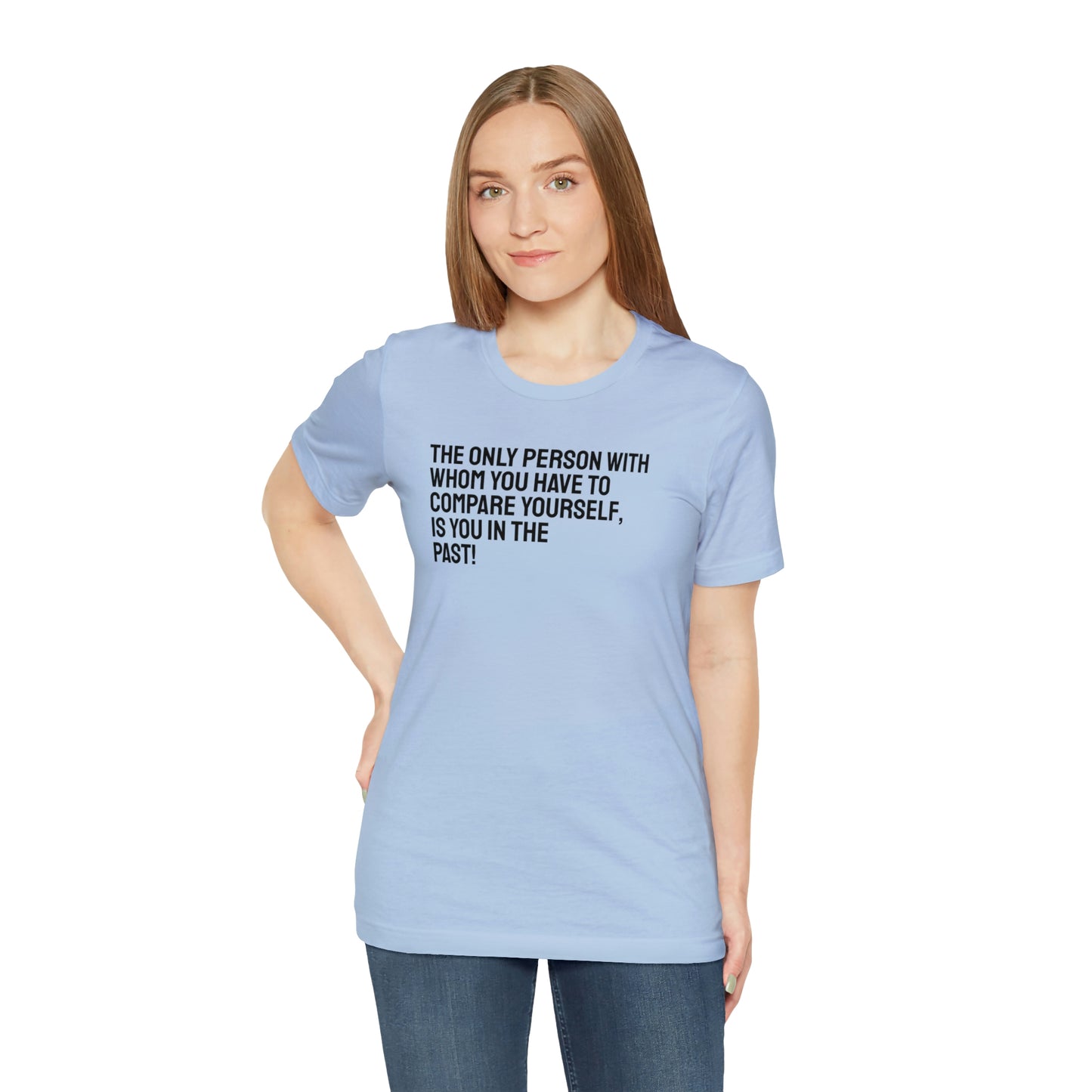 The Only Person With Whom You Have to Compare Yourself, Is You In The Past! T-Shirt