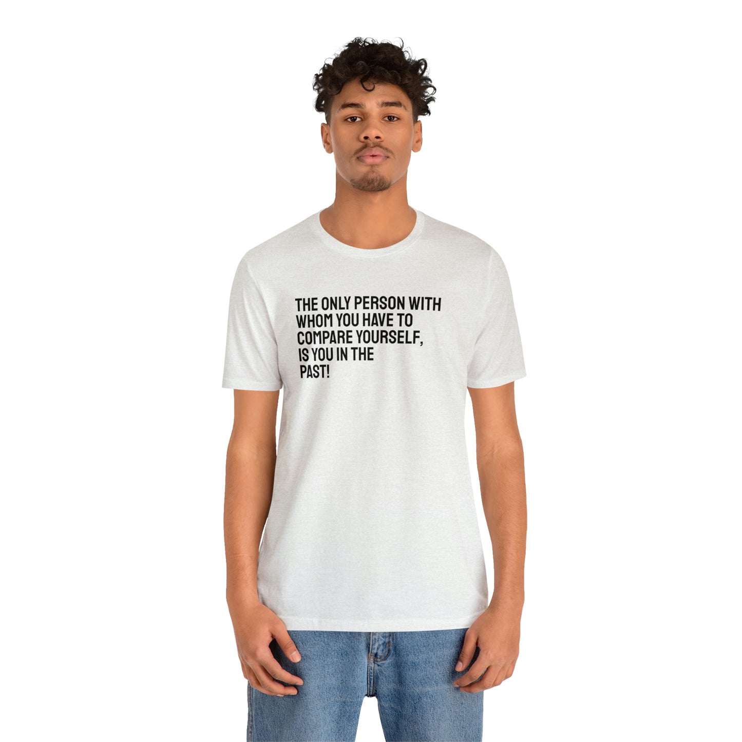 The Only Person With Whom You Have to Compare Yourself, Is You In The Past! T-Shirt