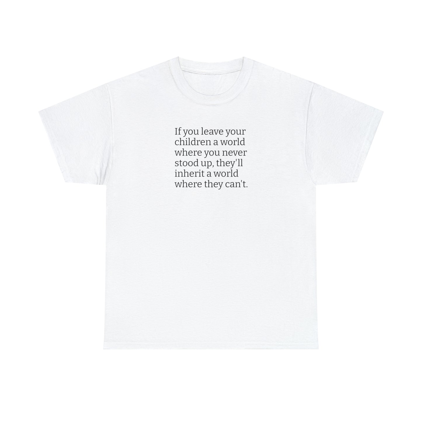 Don't Leave Your Children a World Where You Never Stood Up! T-Shirt