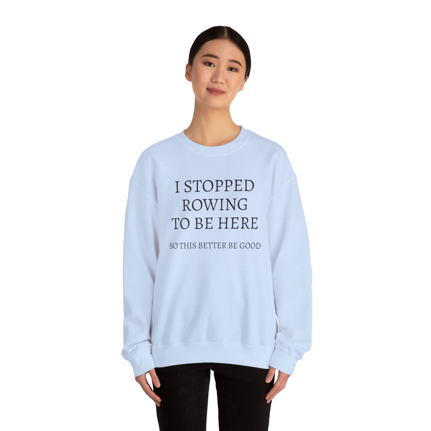 I STOPPED ROWING TO BE HERE, SO THIS BETTER BE GOOD Heavy Blend™ Sweatshirt