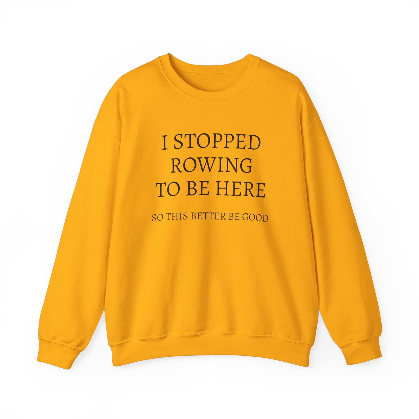 I STOPPED ROWING TO BE HERE, SO THIS BETTER BE GOOD Heavy Blend™ Sweatshirt