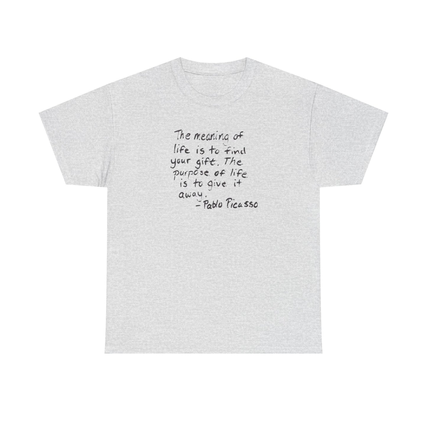 The Meaning of Life is to Find Your Gift, the Purpose of Life is to Give it Away: Pablo Picasso T-Shirt