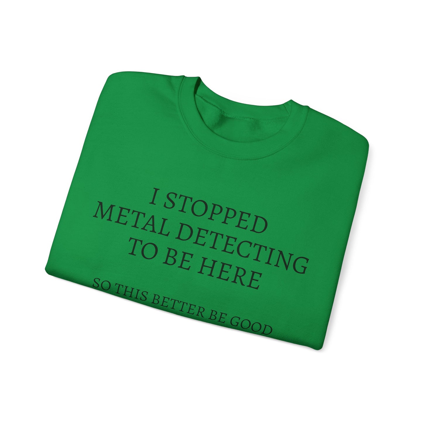 I STOPPED METAL DETECTING TO BE HERE, SO THIS BETTER BE GOOD Heavy Blend™ Sweatshirt