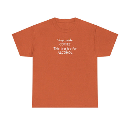 Step Aside Coffee, This is a Job For Alcohol! T-Shirt