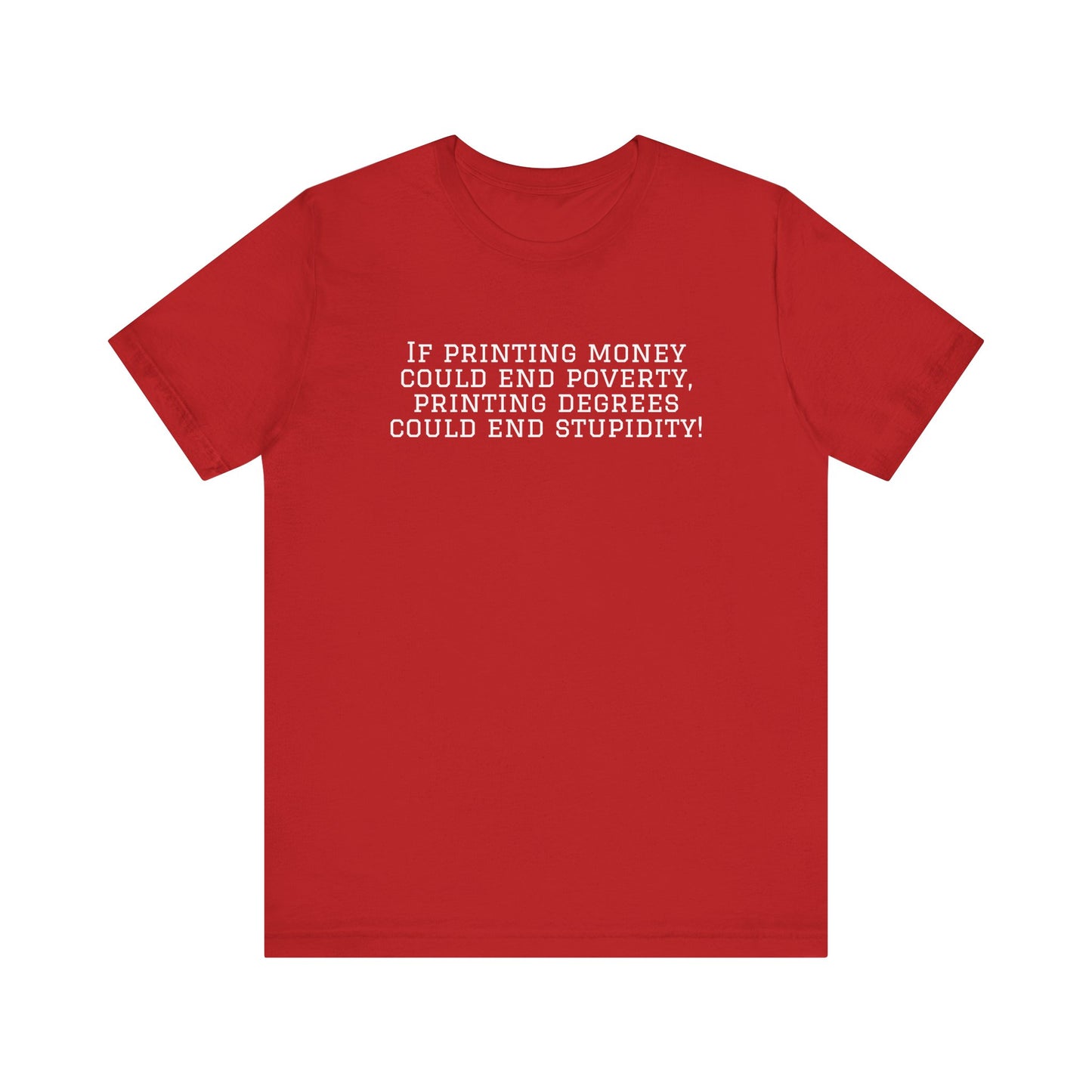 If Printing Money Could End Poverty, Printing Degrees Could End Stupidity! Jersey T-Shirt