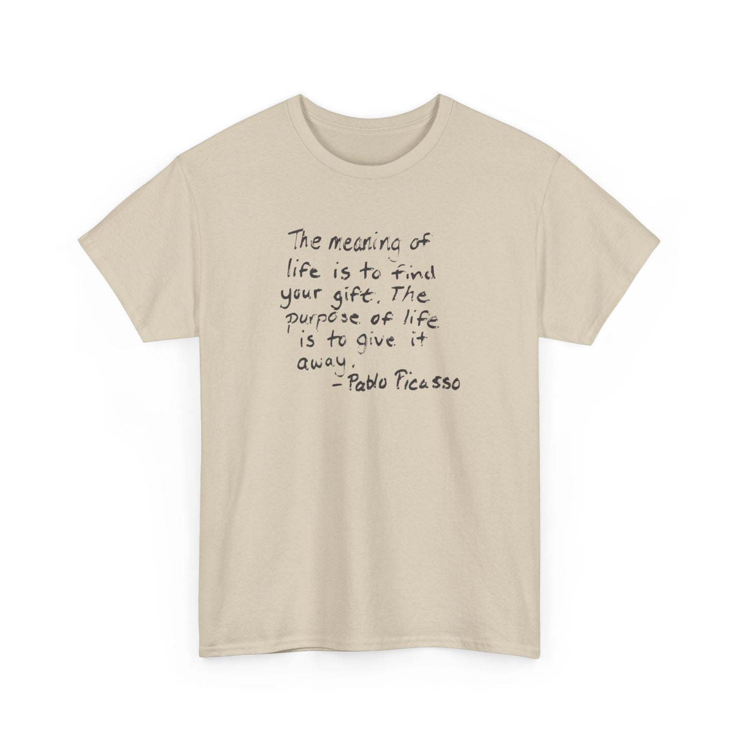 The Meaning of Life is to Find Your Gift, the Purpose of Life is to Give it Away: Pablo Picasso T-Shirt