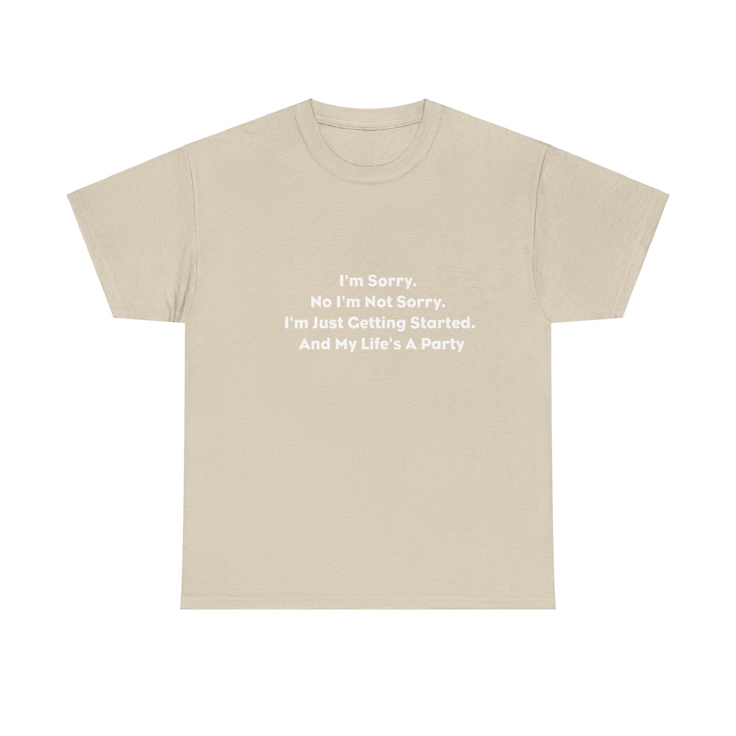 I'm Sorry, No I'm Not Sorry, I'm Just Getting Started and My Life's a Party T-Shirt