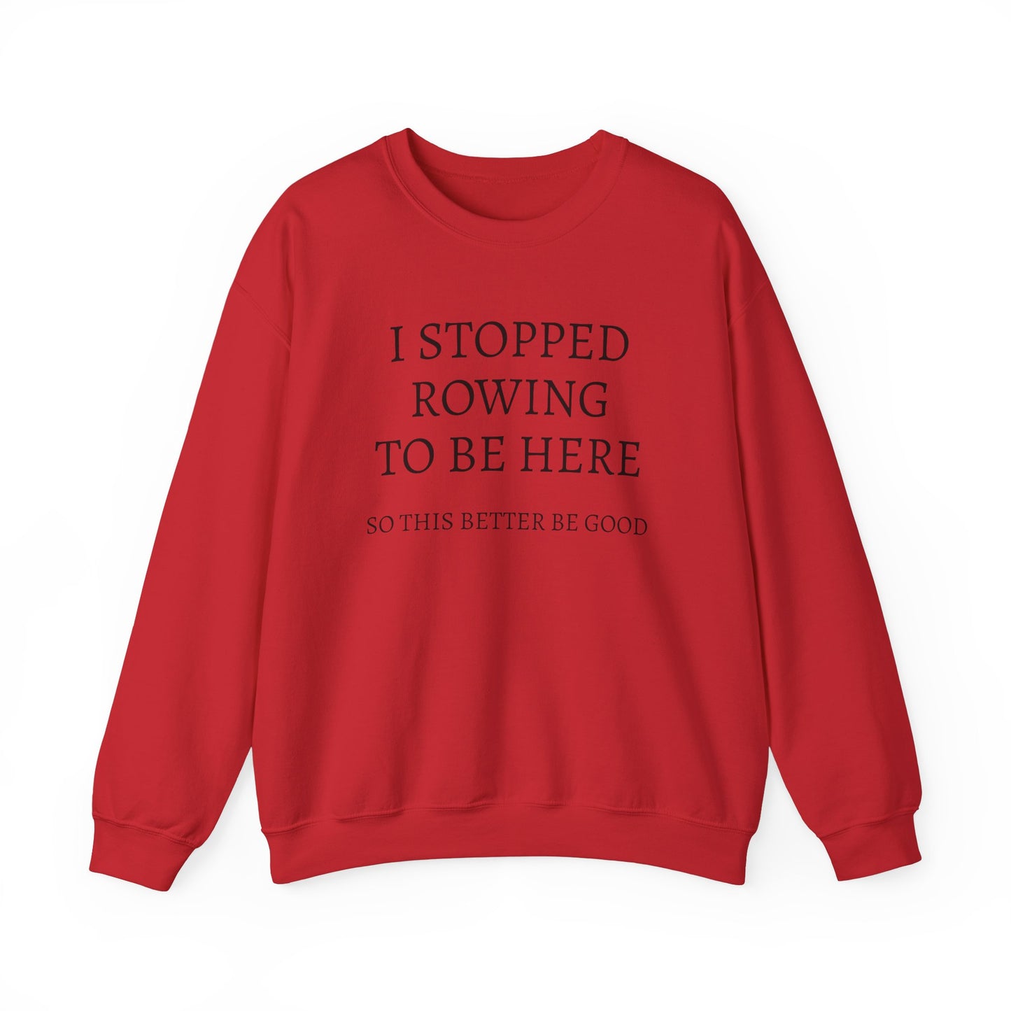 I STOPPED ROWING TO BE HERE, SO THIS BETTER BE GOOD Heavy Blend™ Sweatshirt