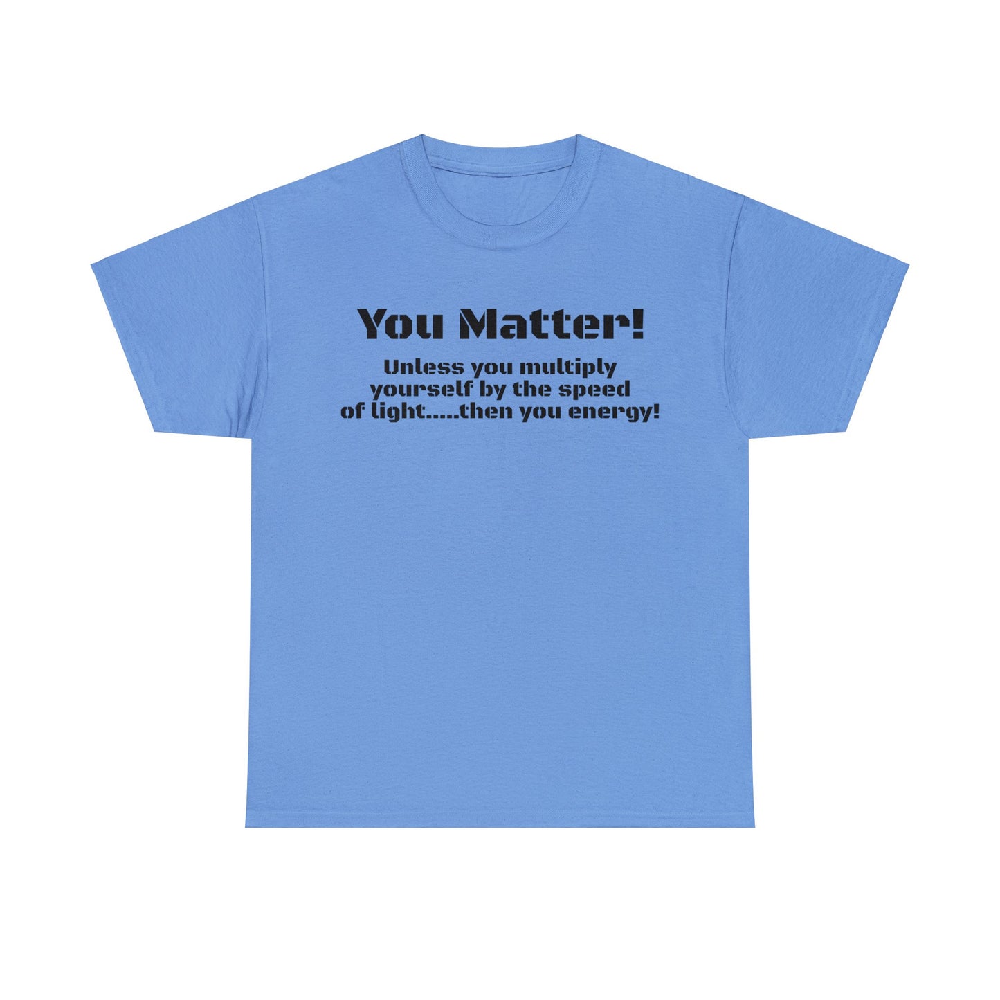 You Matter! Unless You Multiply Yourself By the Speed of Light! Philosphical T-Shirt