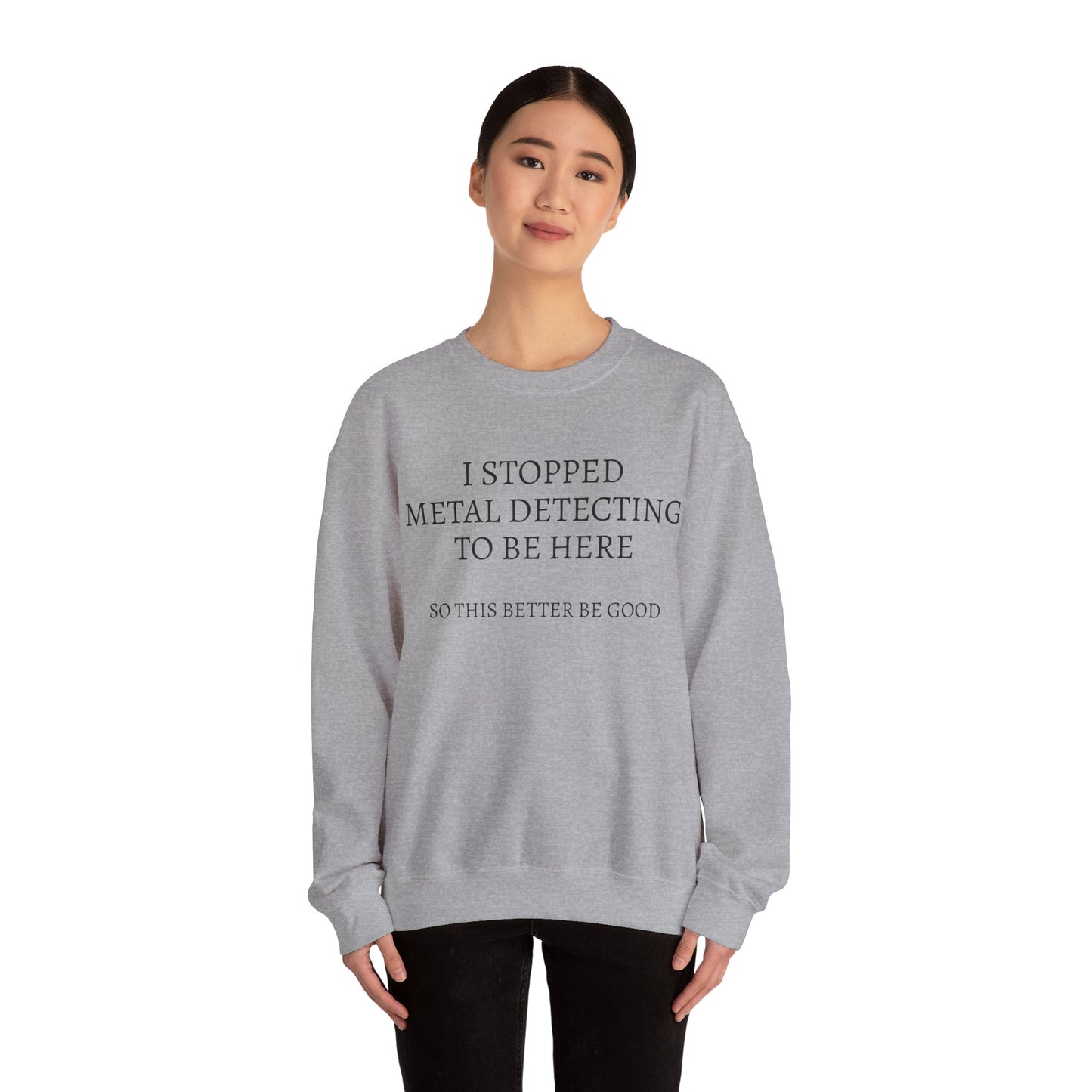 I STOPPED METAL DETECTING TO BE HERE, SO THIS BETTER BE GOOD Heavy Blend™ Sweatshirt