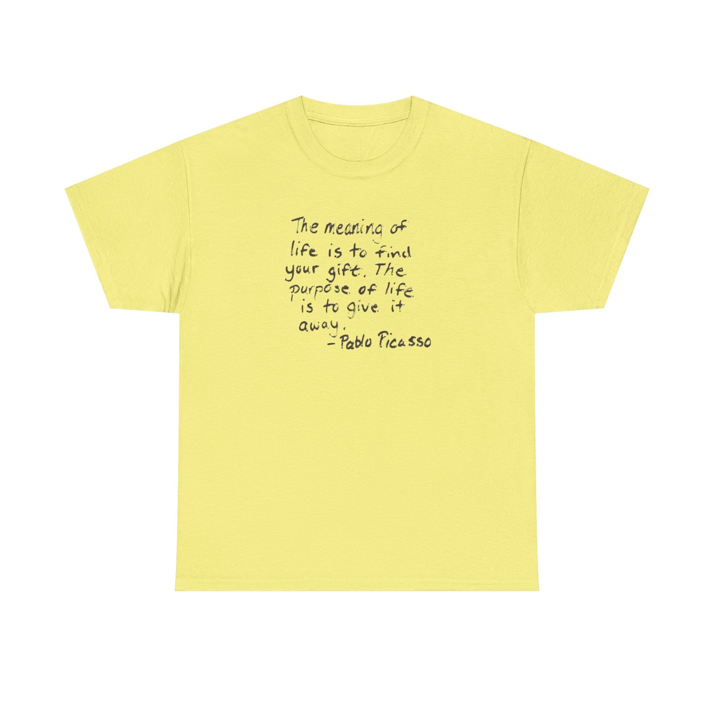 The Meaning of Life is to Find Your Gift, the Purpose of Life is to Give it Away: Pablo Picasso T-Shirt