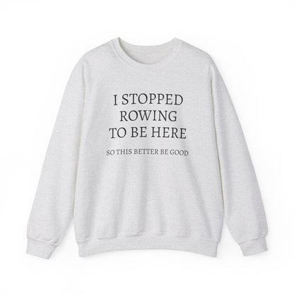 I STOPPED ROWING TO BE HERE, SO THIS BETTER BE GOOD Heavy Blend™ Sweatshirt