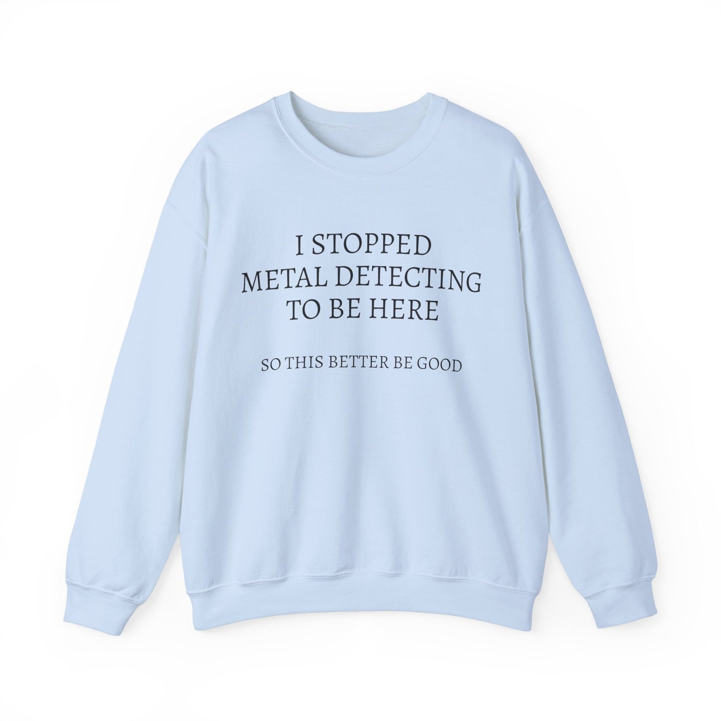 I STOPPED METAL DETECTING TO BE HERE, SO THIS BETTER BE GOOD Heavy Blend™ Sweatshirt