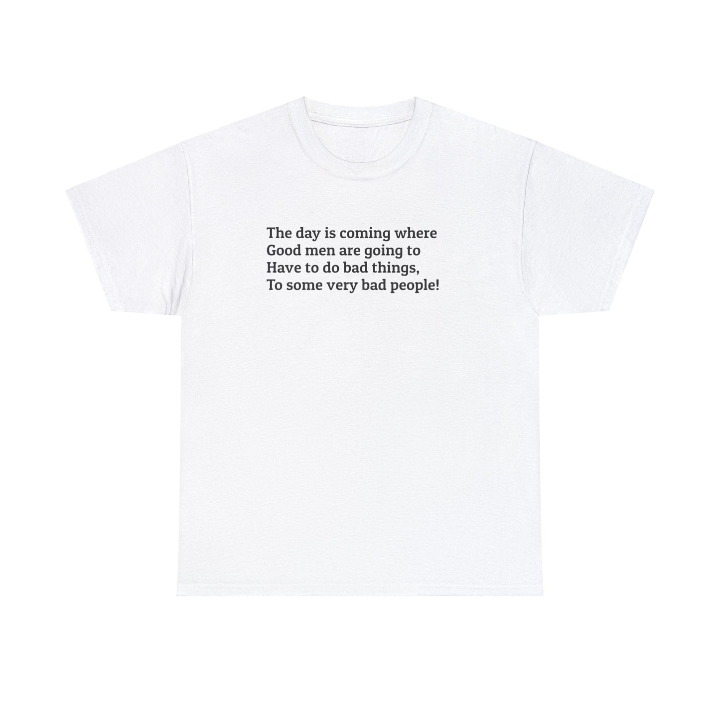 The Day is Coming Where Good Men are Going to Have to do Bad Things! T-Shirt