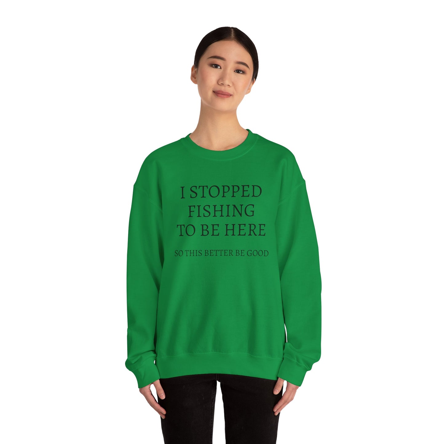 I STOPPED FISHING TO BE HERE, SO THIS BETTER BE GOOD Heavy Blend™ Sweatshirt