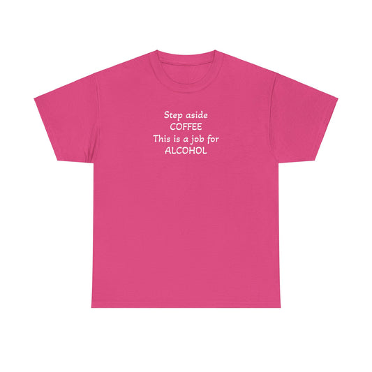 Step Aside Coffee, This is a Job For Alcohol! T-Shirt