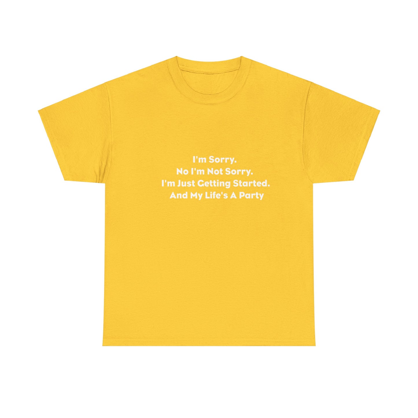 I'm Sorry, No I'm Not Sorry, I'm Just Getting Started and My Life's a Party T-Shirt