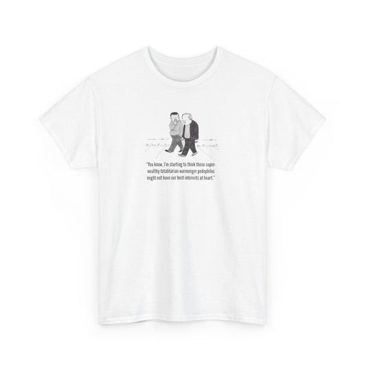 Wealthy, Totalitarian, Warmongering, Pedophiles Might Not Have Our Best Interests at Heart T-Shirt