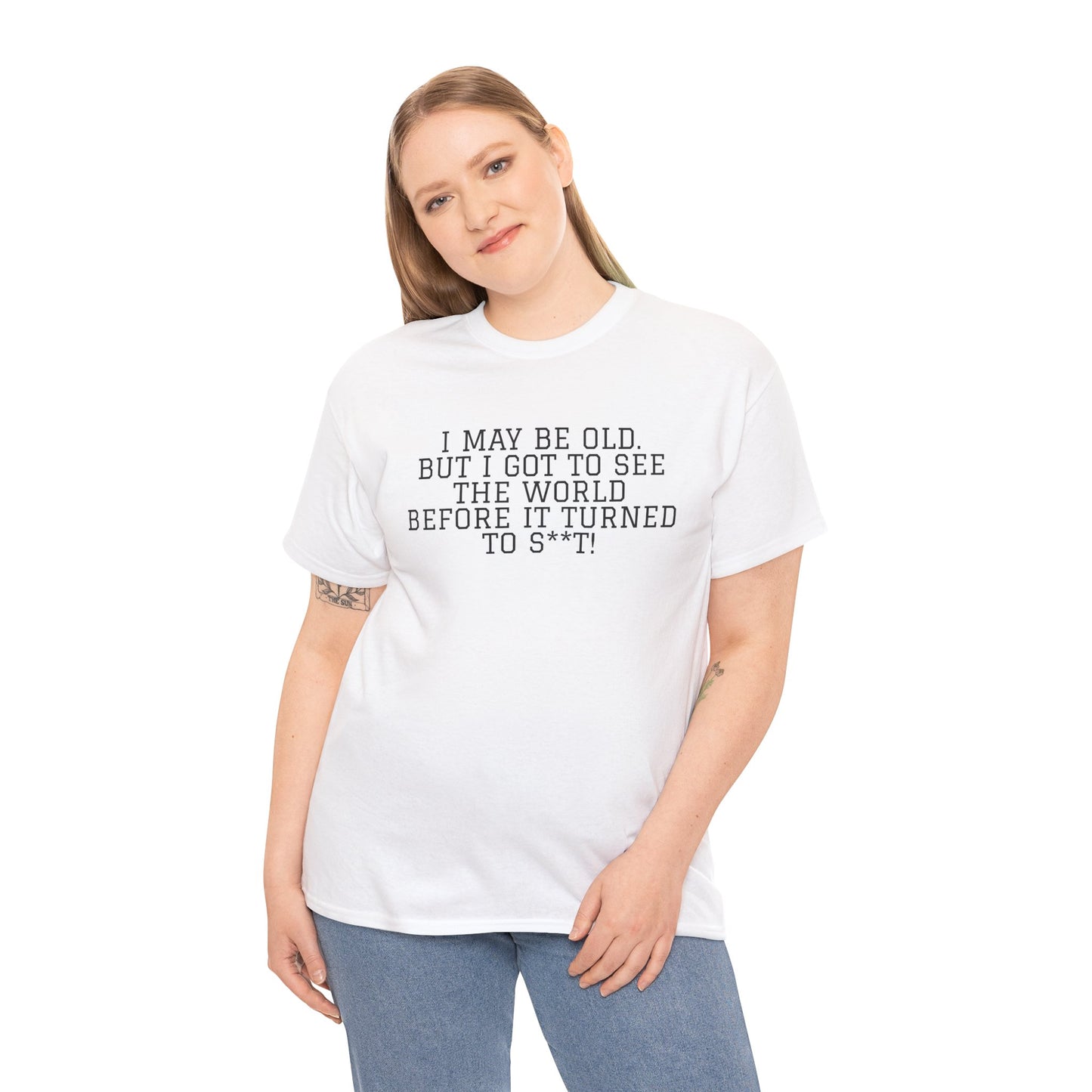 I May Be Old, But I Got to See the World Before it Turned to S**t! Funny T-Shirt