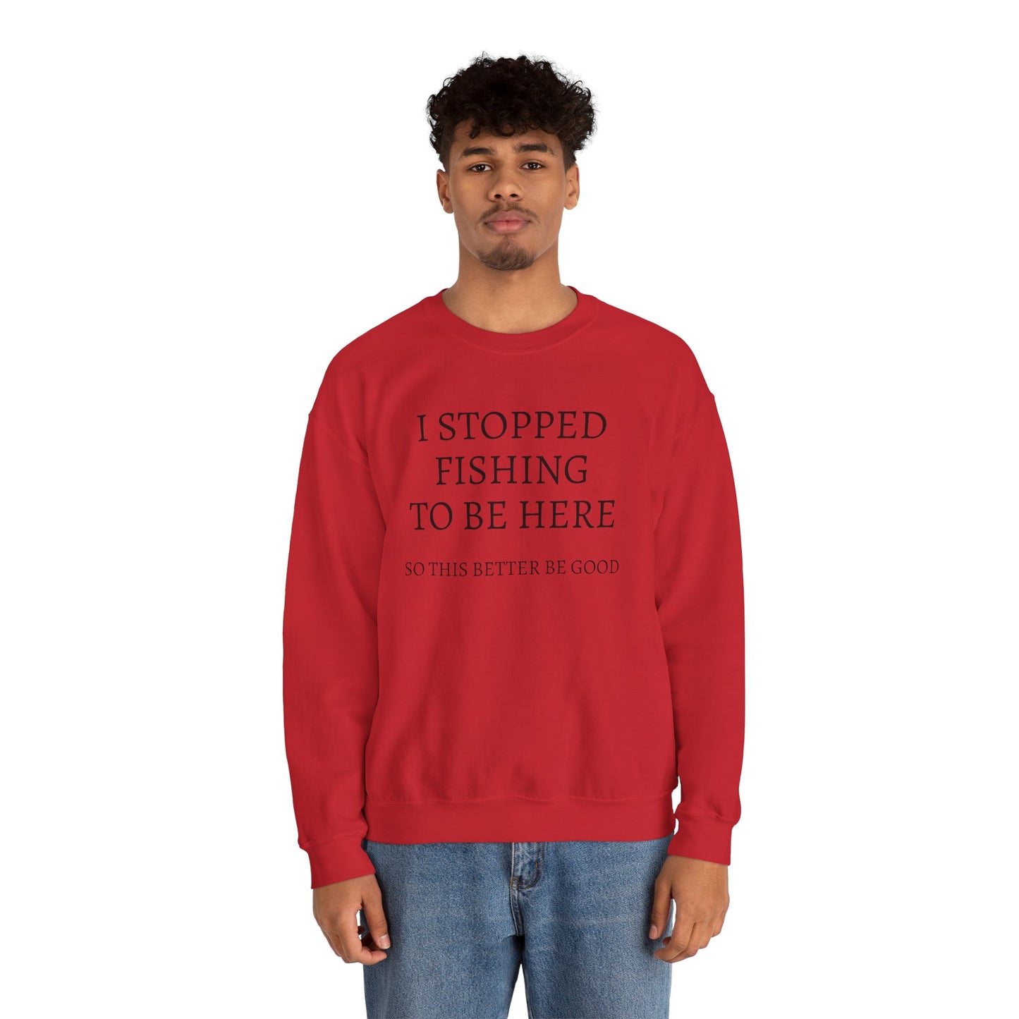 I STOPPED FISHING TO BE HERE, SO THIS BETTER BE GOOD Heavy Blend™ Sweatshirt