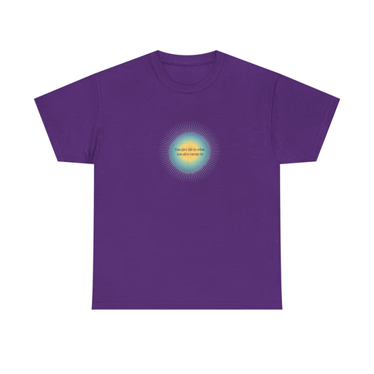 You Give Life to What You Give Energy To, Spiritual T-Shirt