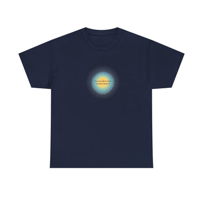 You Give Life to What You Give Energy To, Spiritual T-Shirt