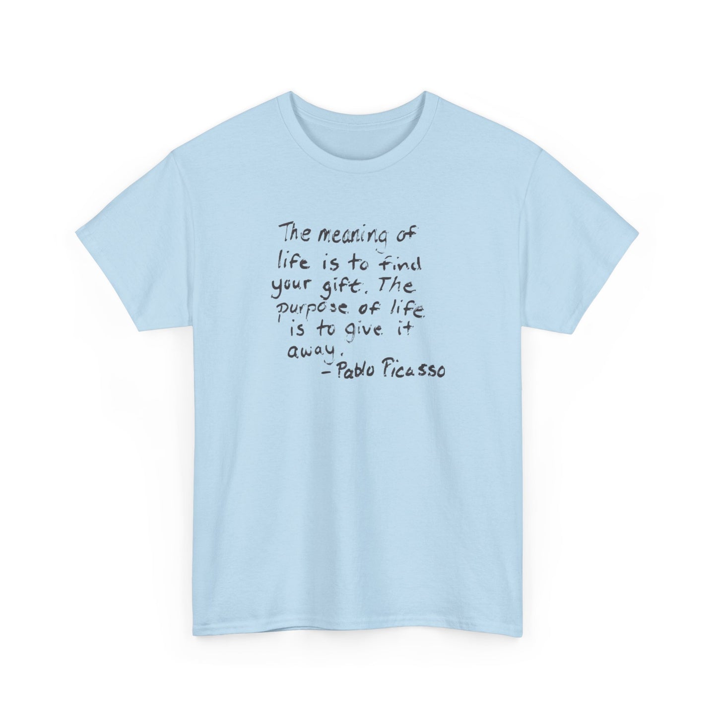 The Meaning of Life is to Find Your Gift, the Purpose of Life is to Give it Away: Pablo Picasso T-Shirt