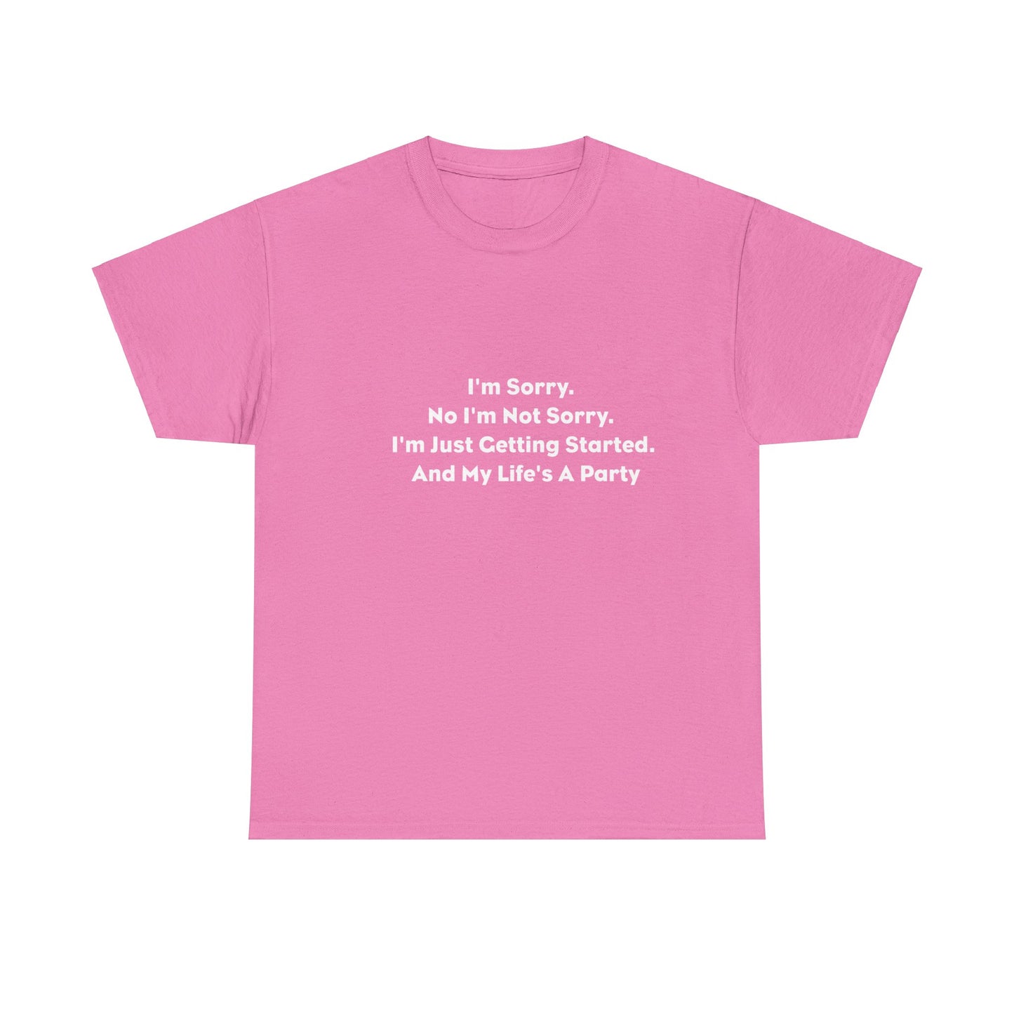 I'm Sorry, No I'm Not Sorry, I'm Just Getting Started and My Life's a Party T-Shirt