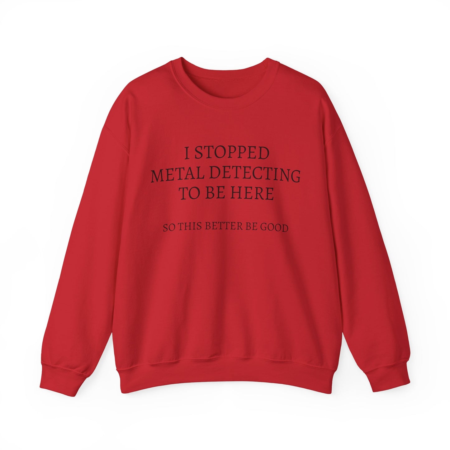 I STOPPED METAL DETECTING TO BE HERE, SO THIS BETTER BE GOOD Heavy Blend™ Sweatshirt