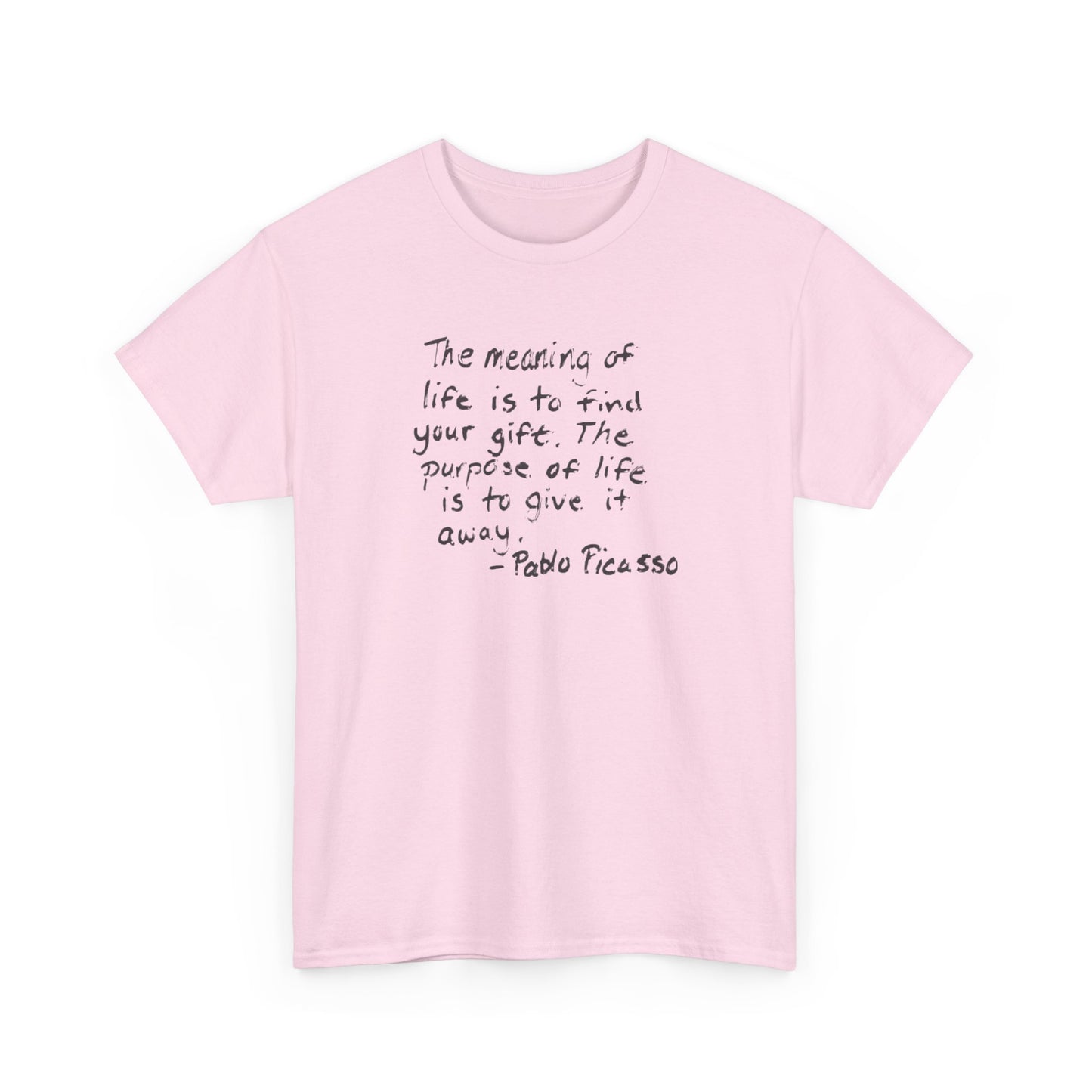 The Meaning of Life is to Find Your Gift, the Purpose of Life is to Give it Away: Pablo Picasso T-Shirt