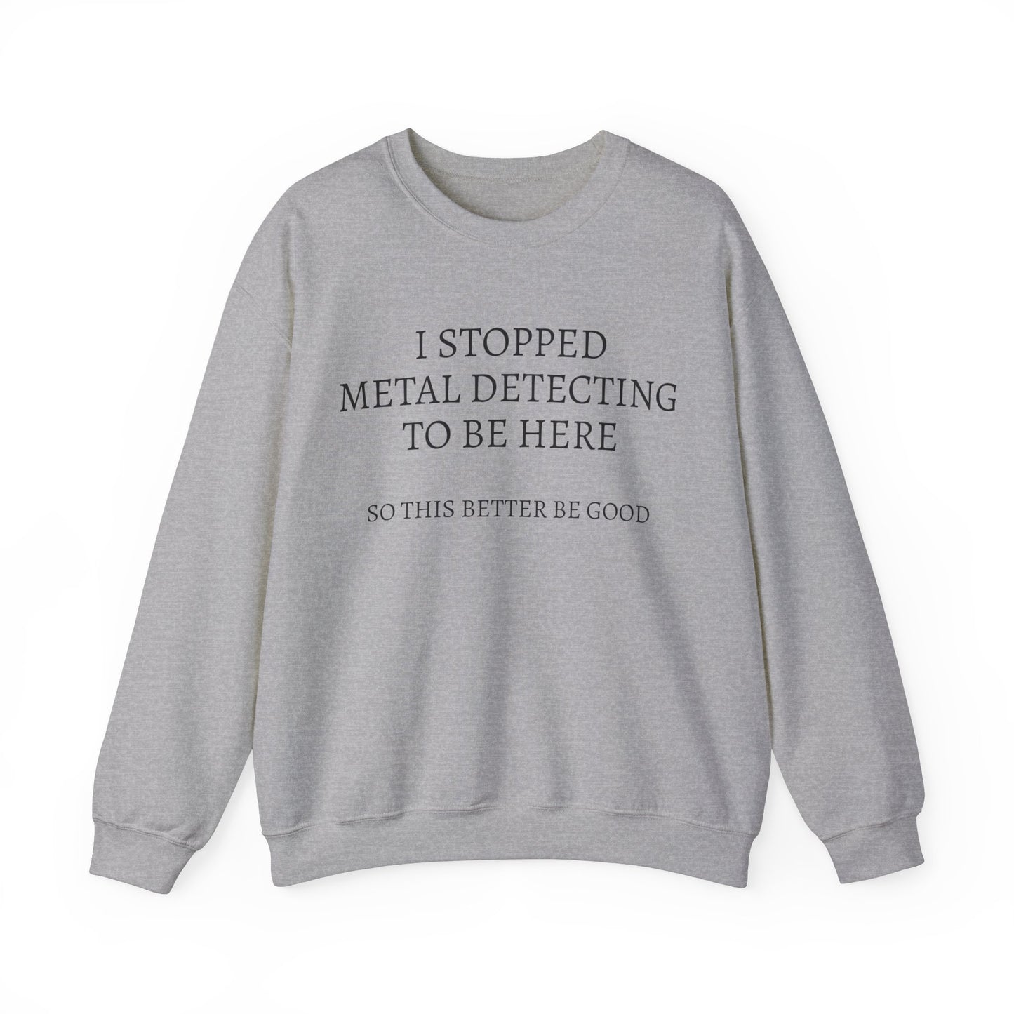 I STOPPED METAL DETECTING TO BE HERE, SO THIS BETTER BE GOOD Heavy Blend™ Sweatshirt