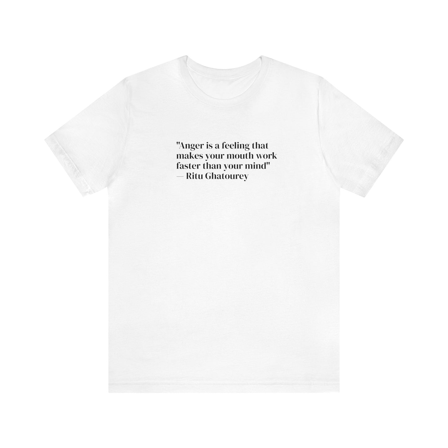 Anger is a Feeling That Makes Your Mouth Work Faster Than Your Mind, Ritu Ghatourey T-Shirt