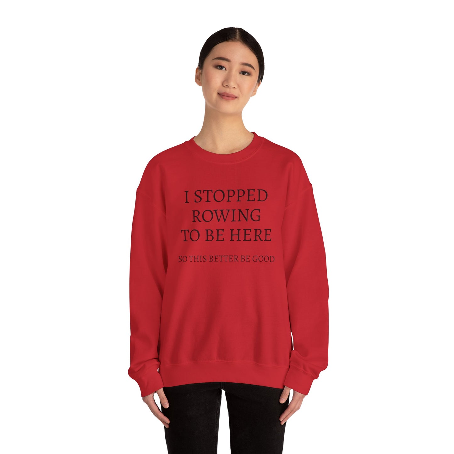 I STOPPED ROWING TO BE HERE, SO THIS BETTER BE GOOD Heavy Blend™ Sweatshirt