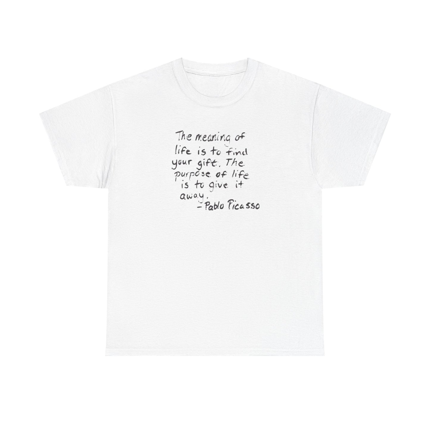 The Meaning of Life is to Find Your Gift, the Purpose of Life is to Give it Away: Pablo Picasso T-Shirt