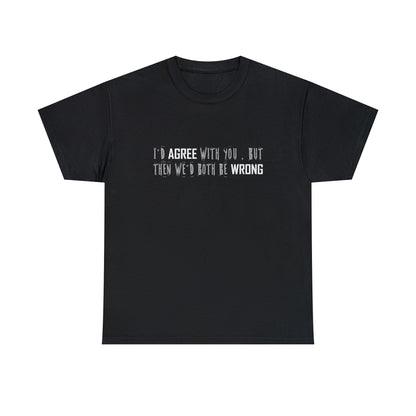 I'd Agree With You, But Then We'd Both Be Wrong Cotton T-Shirt Funny Gift