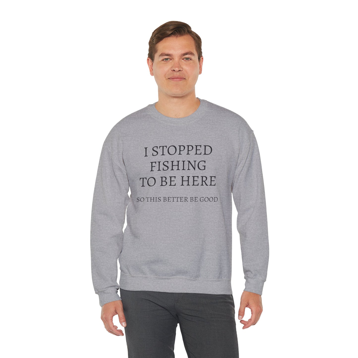 I STOPPED FISHING TO BE HERE, SO THIS BETTER BE GOOD Heavy Blend™ Sweatshirt