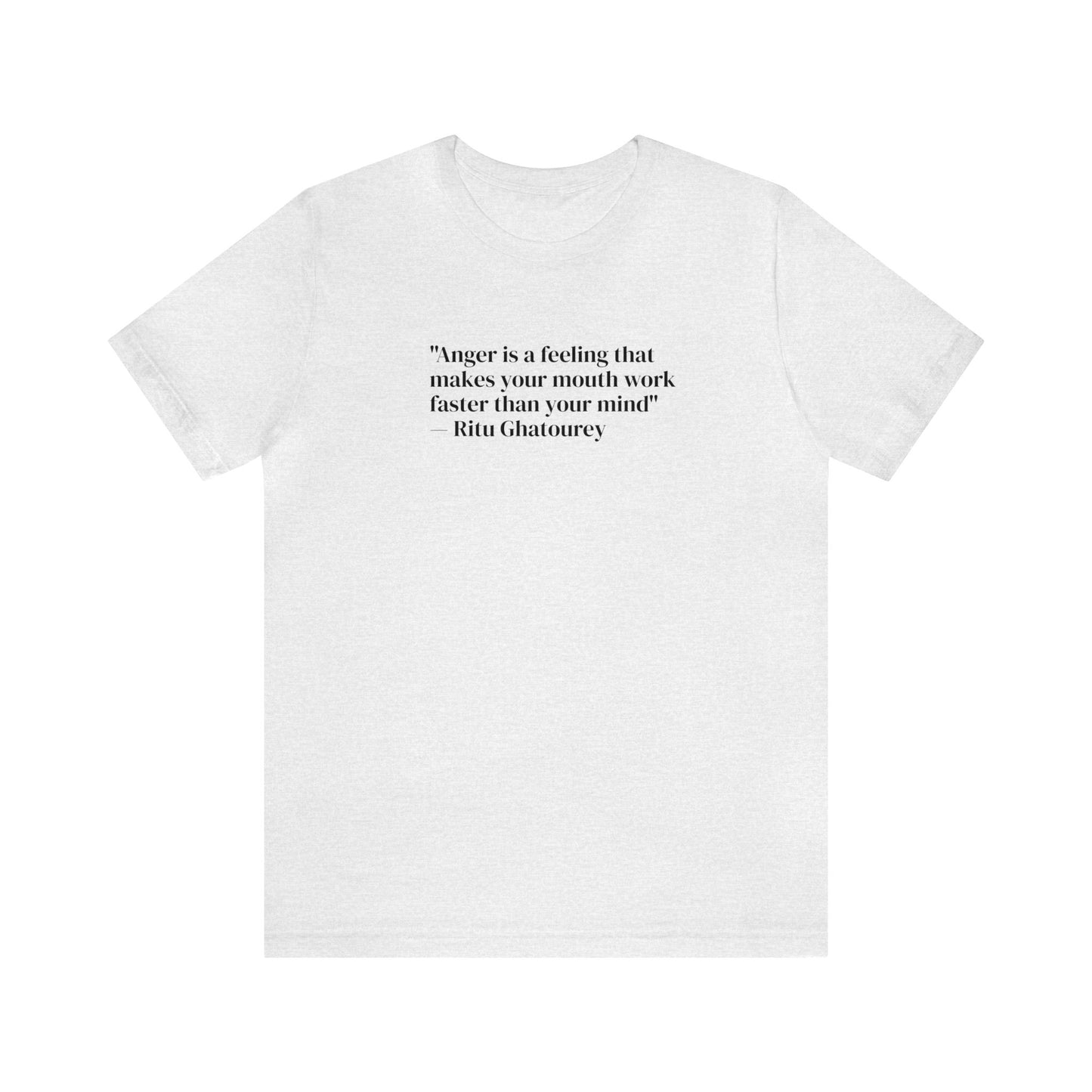 Anger is a Feeling That Makes Your Mouth Work Faster Than Your Mind, Ritu Ghatourey T-Shirt