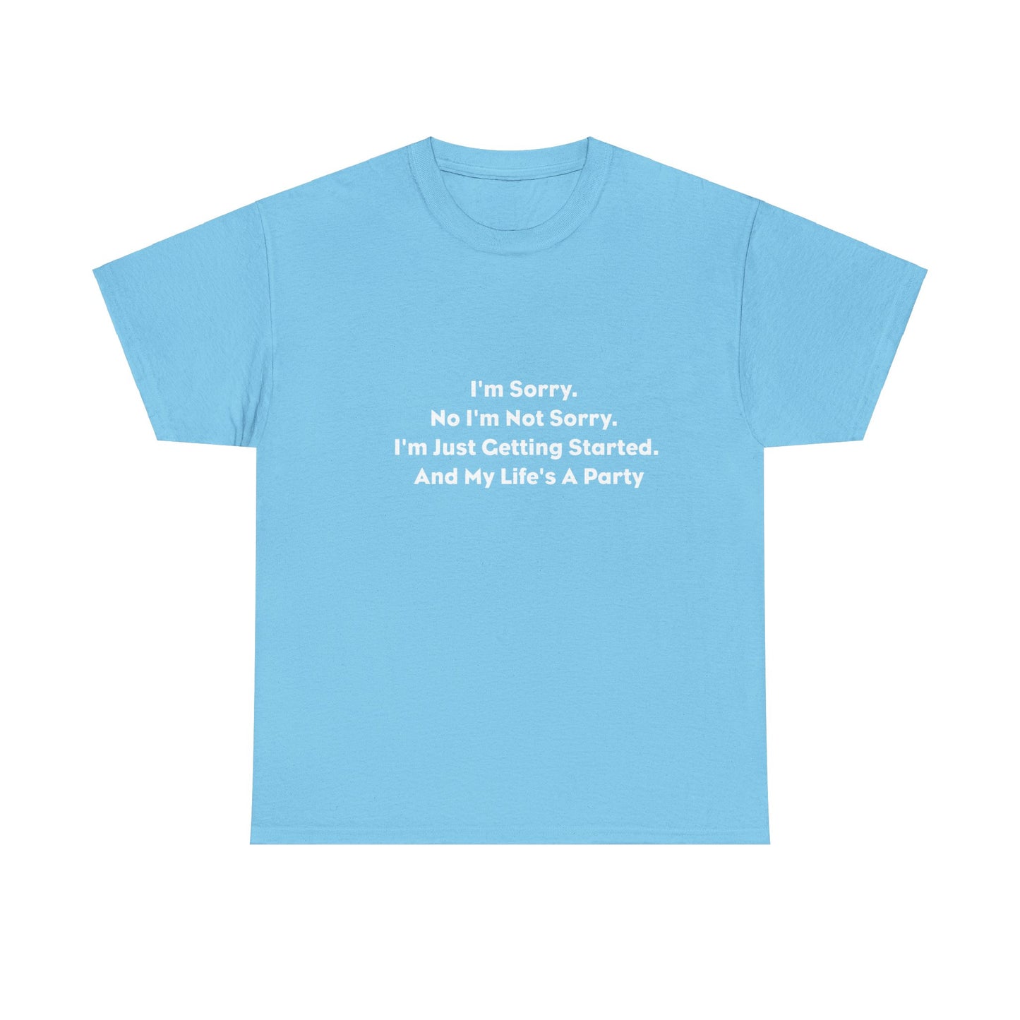 I'm Sorry, No I'm Not Sorry, I'm Just Getting Started and My Life's a Party T-Shirt