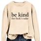 Be Kind, For F**k's Sake! Women's Sweatshirt