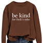 Be Kind, For F**k's Sake! Women's Sweatshirt