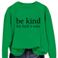 Be Kind, For F**k's Sake! Women's Sweatshirt