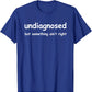 Funny 'Undiagnosed But Something Ain't Right' Meme T-Shirt