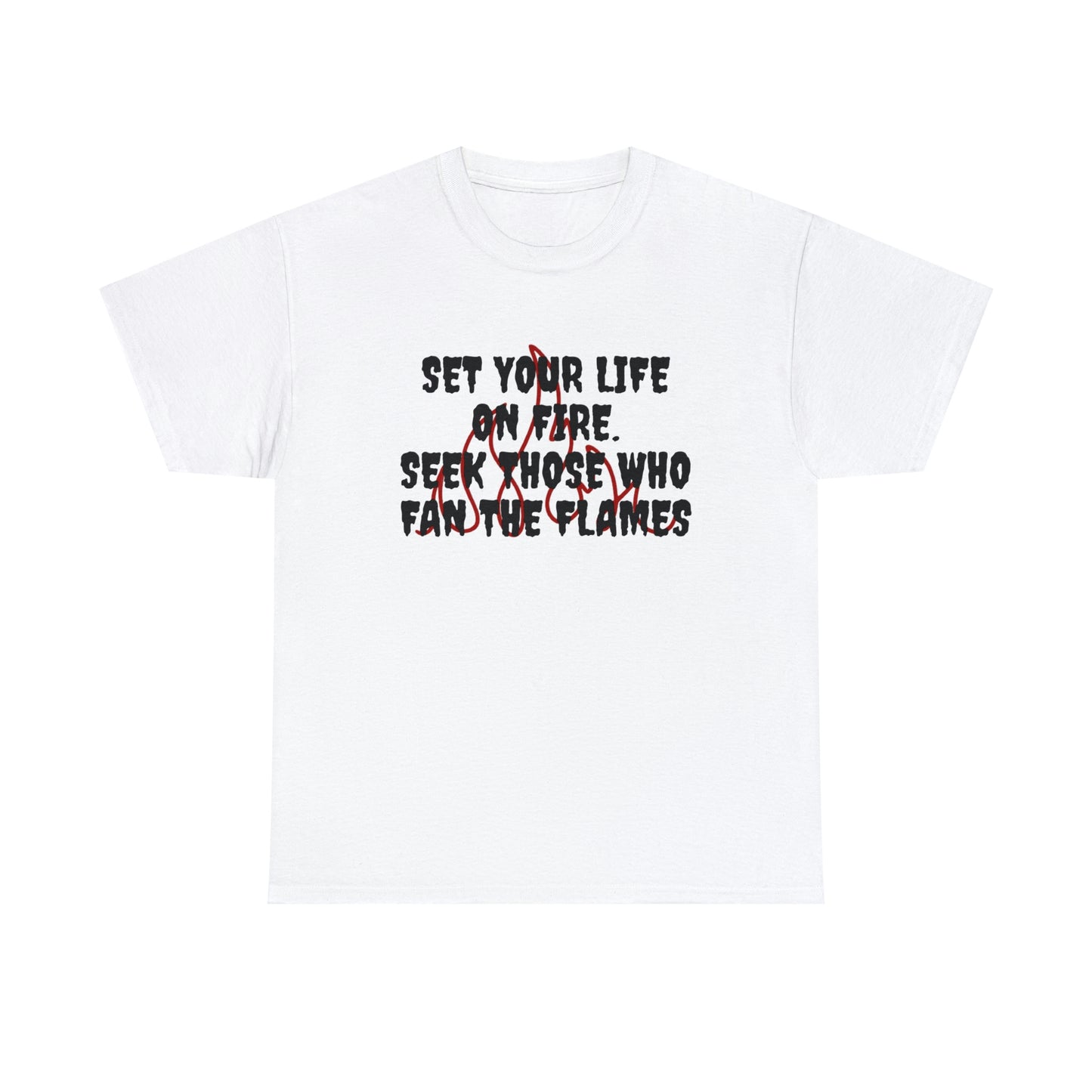 SET YOUR LIFE ON FIRE, SEEK THOSE WHO FAN THE FLAMES T-Shirt