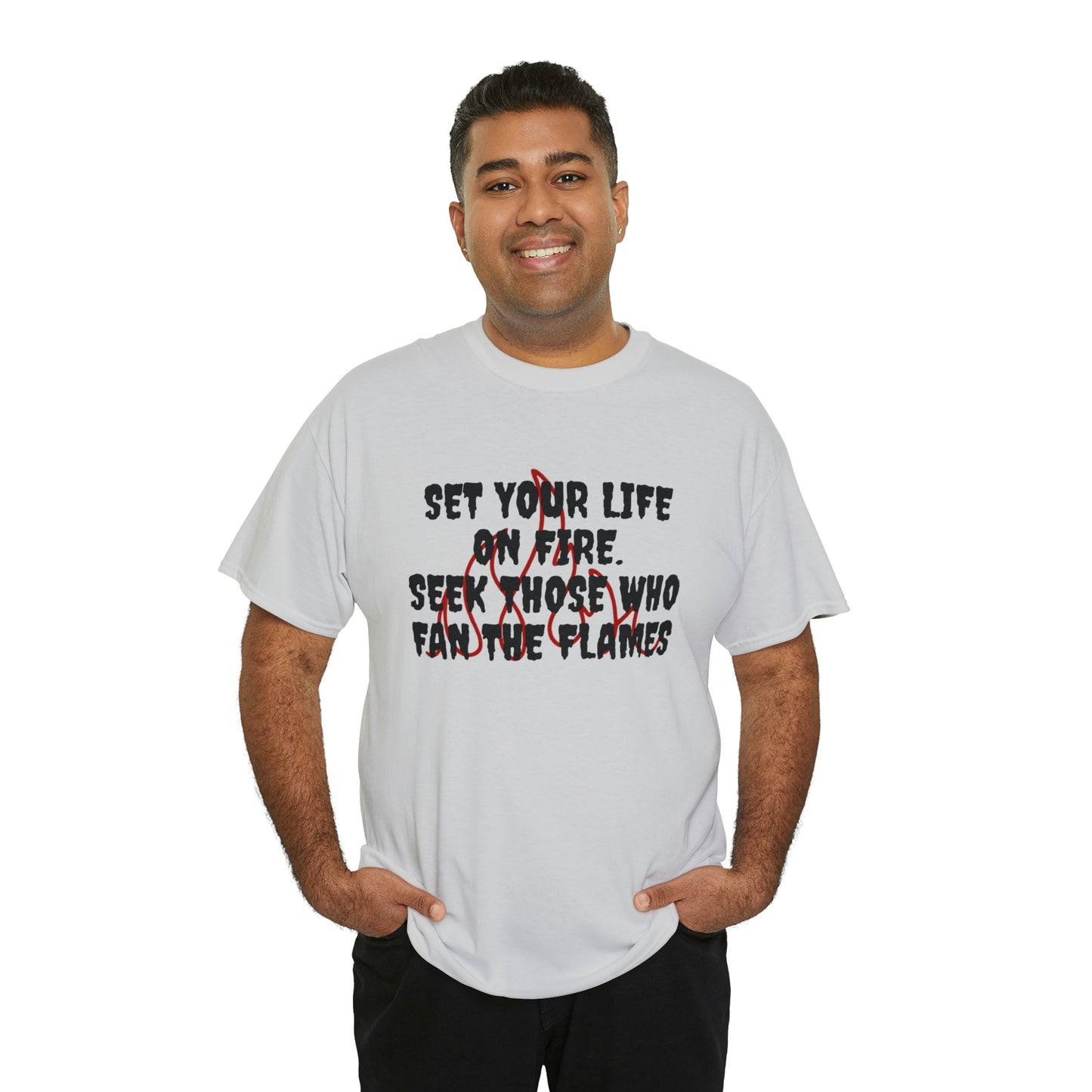 SET YOUR LIFE ON FIRE, SEEK THOSE WHO FAN THE FLAMES T-Shirt