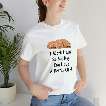 I Work Hard So My Dog Can Have A Better Life! T-Shirt