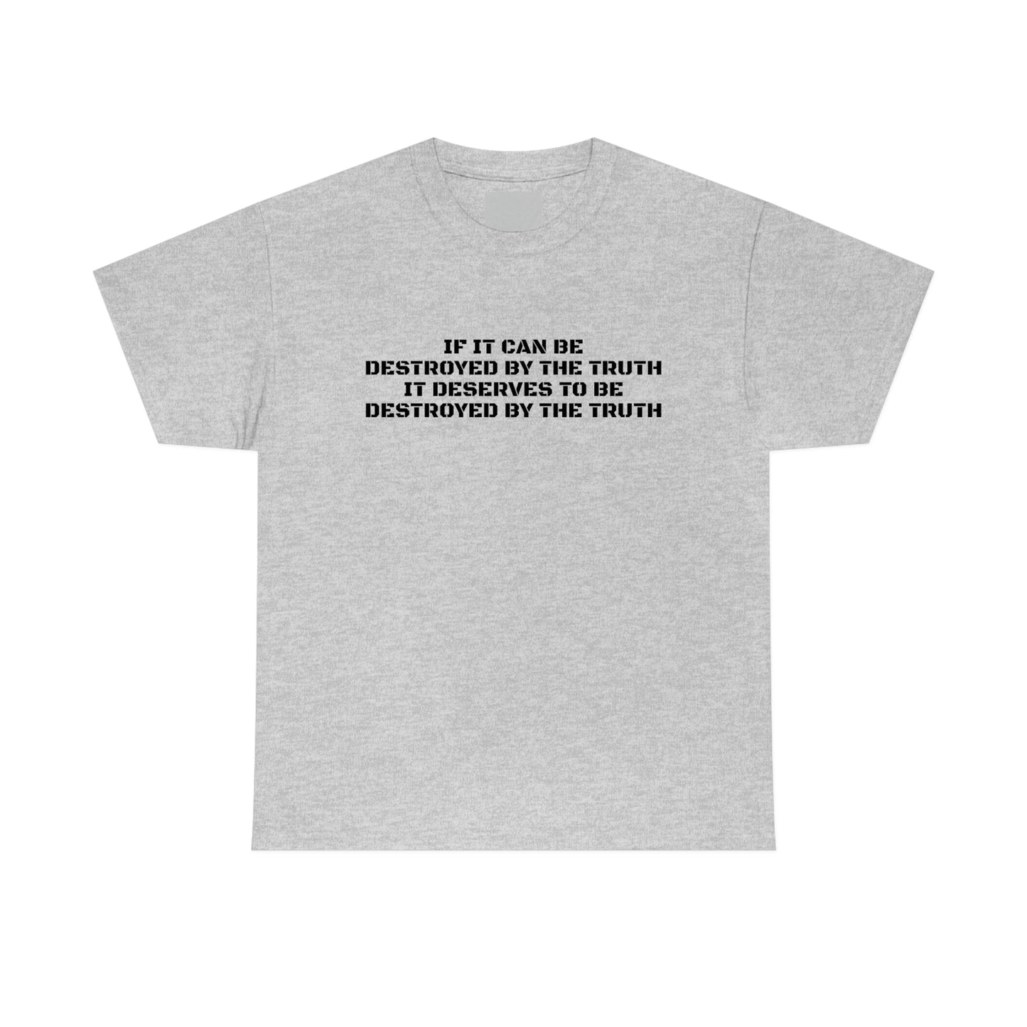 IF IT CAN BE DESTROYED BY THE TRUTH, IT DESERVES TO BE DESTROYED BY THE TRUTH T-Shirt